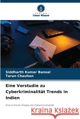 Eine Vorstudie zu Cyberkriminalit?t Trends in Indien Siddharth Kuma Tarun Chauhan 9786207891764