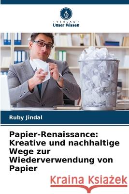 Papier-Renaissance: Kreative und nachhaltige Wege zur Wiederverwendung von Papier Ruby Jindal 9786207892259