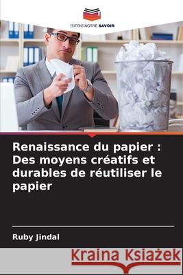 Renaissance du papier: Des moyens cr?atifs et durables de r?utiliser le papier Ruby Jindal 9786207892297