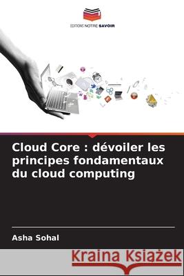 Cloud Core: d?voiler les principes fondamentaux du cloud computing Asha Sohal 9786207892303 Editions Notre Savoir