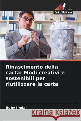 Rinascimento della carta: Modi creativi e sostenibili per riutilizzare la carta Ruby Jindal 9786207892310