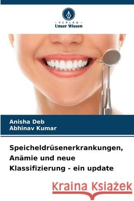 Speicheldr?senerkrankungen, An?mie und neue Klassifizierung - ein update Anisha Deb Abhinav Kumar 9786207892488