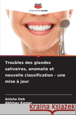 Troubles des glandes salivaires, anomalie et nouvelle classification - une mise ? jour Anisha Deb Abhinav Kumar 9786207892501 Editions Notre Savoir