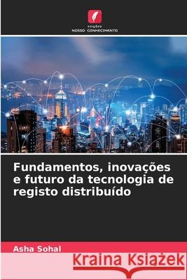 Fundamentos, inova??es e futuro da tecnologia de registo distribu?do Asha Sohal 9786207892969 Edicoes Nosso Conhecimento