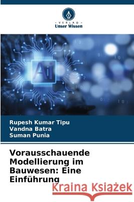 Vorausschauende Modellierung im Bauwesen: Eine Einf?hrung Rupesh Kuma Vandna Batra Suman Punia 9786207894277