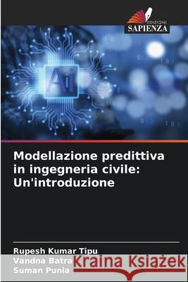 Modellazione predittiva in ingegneria civile: Un'introduzione Rupesh Kuma Vandna Batra Suman Punia 9786207894307