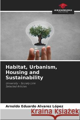 Habitat, Urbanism, Housing and Sustainability Arnoldo Eduardo Alvare 9786207894345 Our Knowledge Publishing