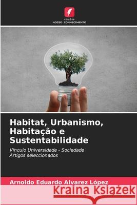 Habitat, Urbanismo, Habita??o e Sustentabilidade Arnoldo Eduardo Alvare 9786207894376 Edicoes Nosso Conhecimento