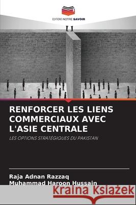 Renforcer Les Liens Commerciaux Avec l'Asie Centrale Raja Adnan Razzaq Muhammad Haroon Hussain 9786207894727 Editions Notre Savoir