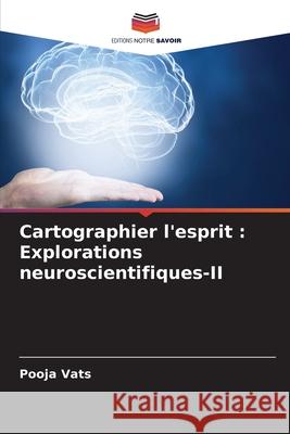 Cartographier l'esprit: Explorations neuroscientifiques-II Pooja Vats 9786207895076 Editions Notre Savoir