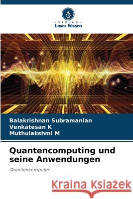 Quantencomputing und seine Anwendungen Balakrishnan Subramanian Venkatesan K Muthulakshmi M 9786207895786 Verlag Unser Wissen