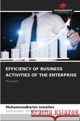 Efficiency of Business Activities of the Enterprise Muhammadkarim Ismailov Samandar Siddikzhanov 9786207896509 Our Knowledge Publishing