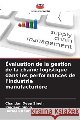 ?valuation de la gestion de la cha?ne logistique dans les performances de l'industrie manufacturi?re Chandan Deep Singh Rajdeep Singh Harleen Kaur 9786207897070