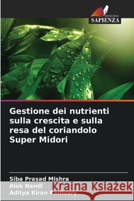 Gestione dei nutrienti sulla crescita e sulla resa del coriandolo Super Midori Siba Prasad Mishra Alok Nandi Aditya Kiran Padhiary 9786207897315