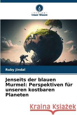 Jenseits der blauen Murmel: Perspektiven f?r unseren kostbaren Planeten Ruby Jindal 9786207898305