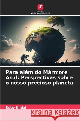 Para al?m do M?rmore Azul: Perspectivas sobre o nosso precioso planeta Ruby Jindal 9786207898404 Edicoes Nosso Conhecimento