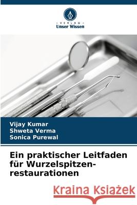 Ein praktischer Leitfaden f?r Wurzelspitzen- restaurationen Vijay Kumar Shweta Verma Sonica Purewal 9786207898756