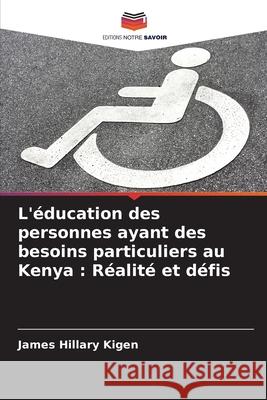 L'?ducation des personnes ayant des besoins particuliers au Kenya: R?alit? et d?fis James Hillary Kigen 9786207899043