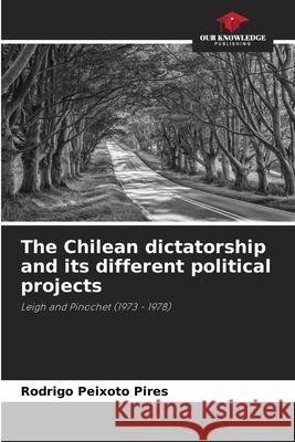 The Chilean dictatorship and its different political projects Rodrigo Peixot 9786207900114 Our Knowledge Publishing