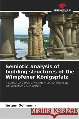 Semiotic analysis of building structures of the Wimpfener K?nigspfalz J?rgen Dollmann 9786207900640 Our Knowledge Publishing