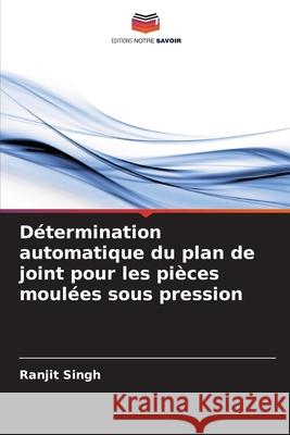 D?termination automatique du plan de joint pour les pi?ces moul?es sous pression Ranjit Singh 9786207901029