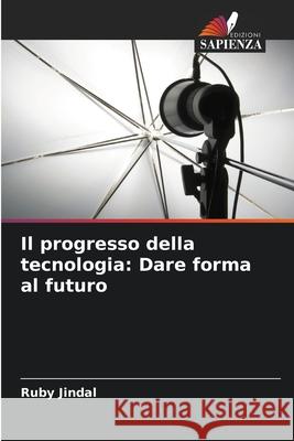 Il progresso della tecnologia: Dare forma al futuro Ruby Jindal 9786207901272 Edizioni Sapienza