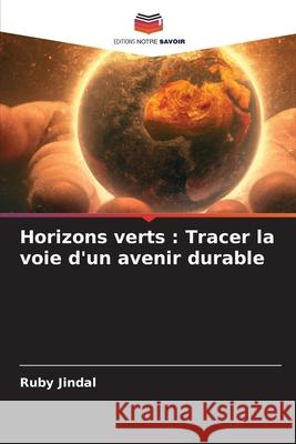 Horizons verts: Tracer la voie d'un avenir durable Ruby Jindal 9786207901388