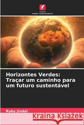 Horizontes Verdes: Tra?ar um caminho para um futuro sustent?vel Ruby Jindal 9786207901401 Edicoes Nosso Conhecimento