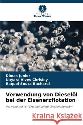 Verwendung von Diesel?l bei der Eisenerzflotation Dimas Junior Nayara Alves Chrisley Raquel Souza Bacharel 9786207901418