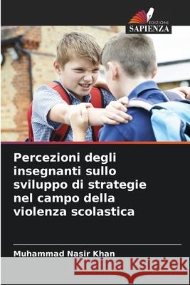 Percezioni degli insegnanti sullo sviluppo di strategie nel campo della violenza scolastica Muhammad Nasi 9786207901555