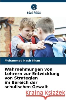 Wahrnehmungen von Lehrern zur Entwicklung von Strategien im Bereich der schulischen Gewalt Muhammad Nasi 9786207901579