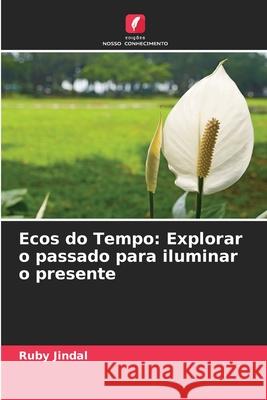 Ecos do Tempo: Explorar o passado para iluminar o presente Ruby Jindal 9786207901883 Edicoes Nosso Conhecimento