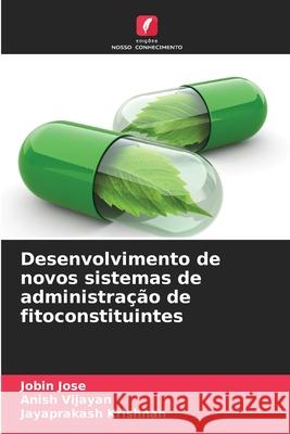 Desenvolvimento de novos sistemas de administra??o de fitoconstituintes Jobin Jose Anish Vijayan Jayaprakash Krishnan 9786207902200