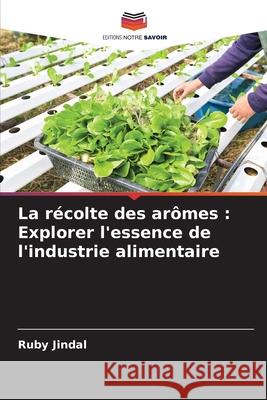 La r?colte des ar?mes: Explorer l'essence de l'industrie alimentaire Ruby Jindal 9786207902408 Editions Notre Savoir