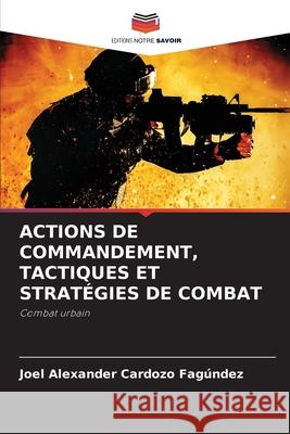 Actions de Commandement, Tactiques Et Strat?gies de Combat Joel Alexander Cardoz 9786207902477 Editions Notre Savoir