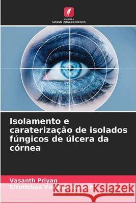 Isolamento e carateriza??o de isolados f?ngicos de ?lcera da c?rnea Vasanth Priyan Kiruthikaa Vasanthapriyan 9786207902699