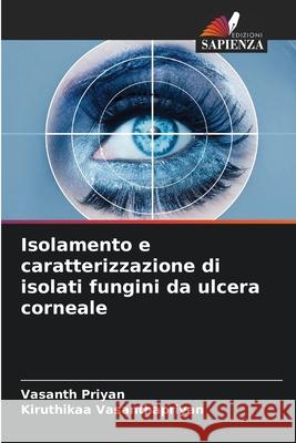 Isolamento e caratterizzazione di isolati fungini da ulcera corneale Vasanth Priyan Kiruthikaa Vasanthapriyan 9786207902705