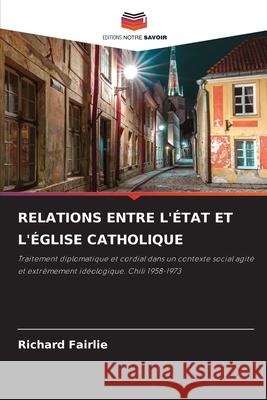 Relations Entre l'?tat Et l'?glise Catholique Richard Fairlie 9786207903542 Editions Notre Savoir