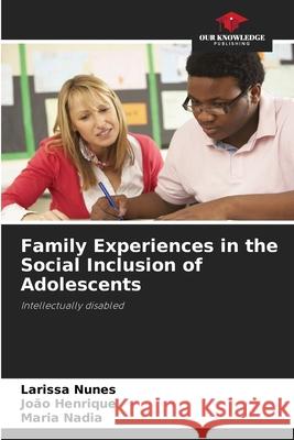 Family Experiences in the Social Inclusion of Adolescents Larissa Nunes Jo?o Henrique Maria Nadia 9786207904020