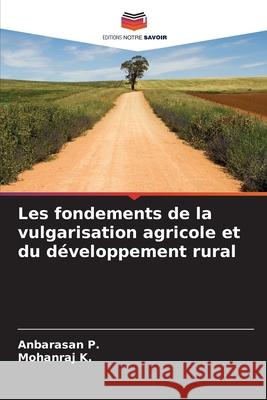 Les fondements de la vulgarisation agricole et du d?veloppement rural Anbarasan P Mohanraj K 9786207905188