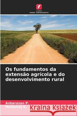 Os fundamentos da extens?o agr?cola e do desenvolvimento rural Anbarasan P Mohanraj K 9786207905270