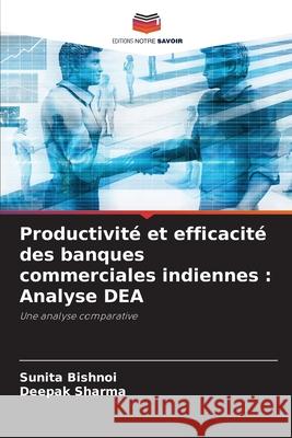 Productivit? et efficacit? des banques commerciales indiennes: Analyse DEA Sunita Bishnoi Deepak Sharma 9786207905508