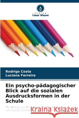 Ein psycho-p?dagogischer Blick auf die sozialen Ausdrucksformen in der Schule Rodrigo Costa Luciana Ferreira 9786207905546