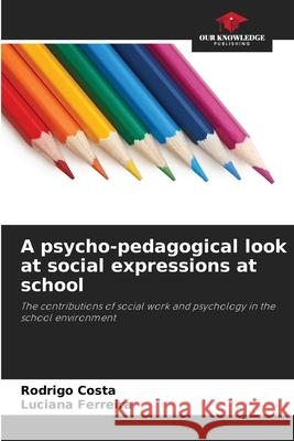 A psycho-pedagogical look at social expressions at school Rodrigo Costa Luciana Ferreira 9786207905553 Our Knowledge Publishing