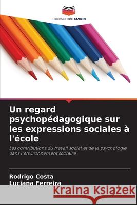 Un regard psychop?dagogique sur les expressions sociales ? l'?cole Rodrigo Costa Luciana Ferreira 9786207905577 Editions Notre Savoir