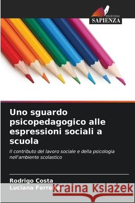 Uno sguardo psicopedagogico alle espressioni sociali a scuola Rodrigo Costa Luciana Ferreira 9786207905591