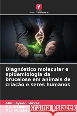 Diagn?stico molecular e epidemiologia da brucelose em animais de cria??o e seres humanos Abu Sayeed Sarker MD Siddiqur Rahman Mst Morsheda Begum 9786207906260 Edicoes Nosso Conhecimento