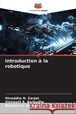 Introduction ? la robotique Shraddha N. Zanjat Vishwajit K. Barbudhe Bhavana S. Karmore 9786207906369 Editions Notre Savoir