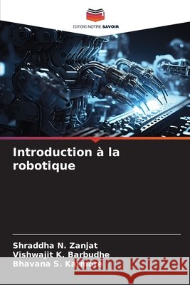 Introduction ? la robotique Shraddha N. Zanjat Vishwajit K. Barbudhe Bhavana S. Karmore 9786207906369 Editions Notre Savoir