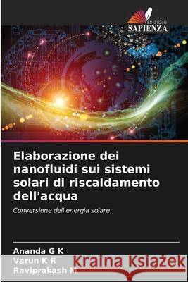 Elaborazione dei nanofluidi sui sistemi solari di riscaldamento dell'acqua Ananda G. K Varun K. R Raviprakash M 9786207906635 Edizioni Sapienza